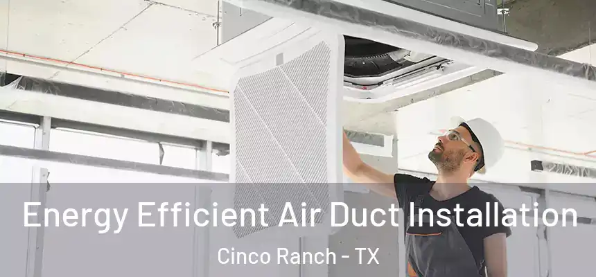  Energy Efficient Air Duct Installation Cinco Ranch - TX