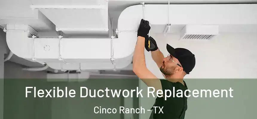  Flexible Ductwork Replacement Cinco Ranch - TX